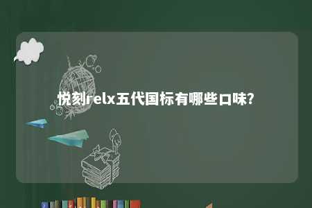 悦刻relx五代国标有哪些口味？ 
